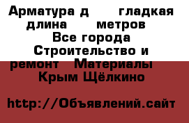 Арматура д. 10 (гладкая) длина 11,7 метров. - Все города Строительство и ремонт » Материалы   . Крым,Щёлкино